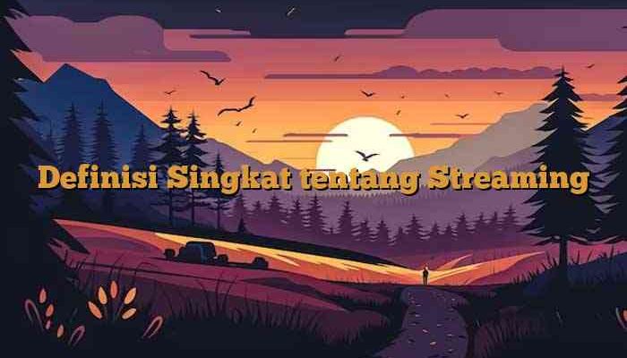 Definisi Singkat tentang Streaming