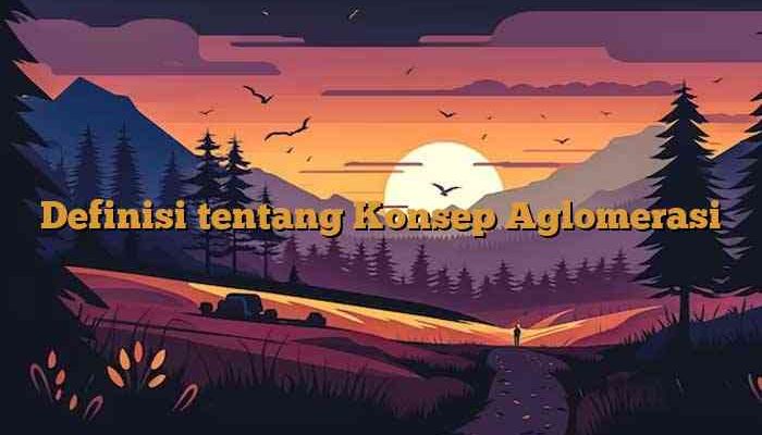 Definisi tentang Konsep Aglomerasi