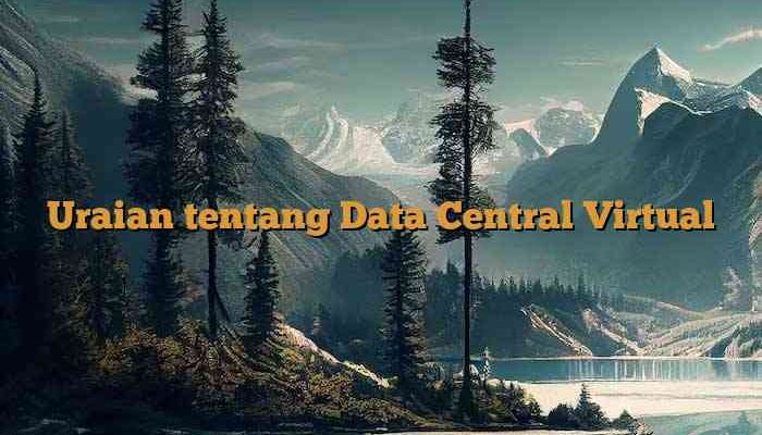 Uraian tentang Data Central Virtual