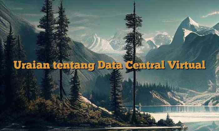 Uraian tentang Data Central Virtual